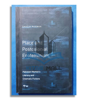 Place and Postcolonial Ecofeminism: Pakistani Women’s Literary and Cinematic Fictions